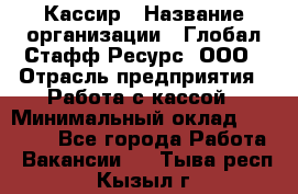 Кассир › Название организации ­ Глобал Стафф Ресурс, ООО › Отрасль предприятия ­ Работа с кассой › Минимальный оклад ­ 45 000 - Все города Работа » Вакансии   . Тыва респ.,Кызыл г.